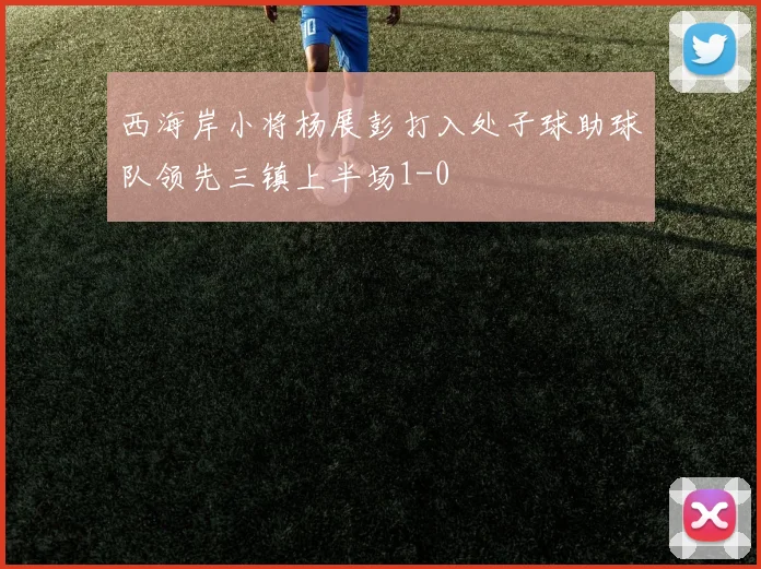 西海岸小将杨展彭打入处子球助球队领先三镇上半场1-0