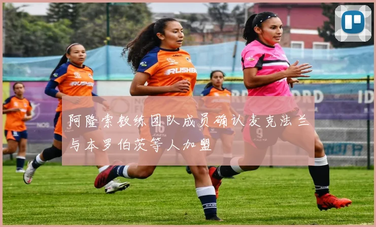 阿隆索教练团队成员确认麦克法兰与本罗伯茨等人加盟