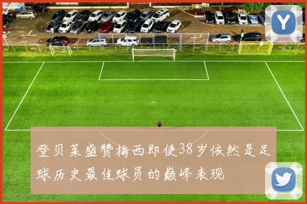 登贝莱盛赞梅西即使38岁依然是足球历史最佳球员的巅峰表现