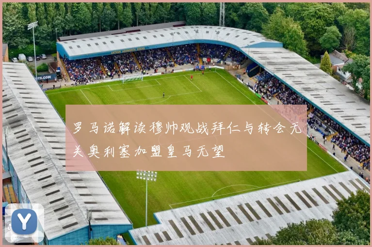 罗马诺解读穆帅观战拜仁与转会无关奥利塞加盟皇马无望
