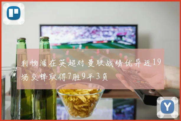 利物浦在英超对曼联战绩优异近19场交锋取得7胜9平3负
